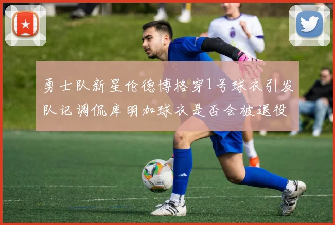 勇士队新星伦德博格穿1号球衣引发队记调侃库明加球衣是否会被退役
