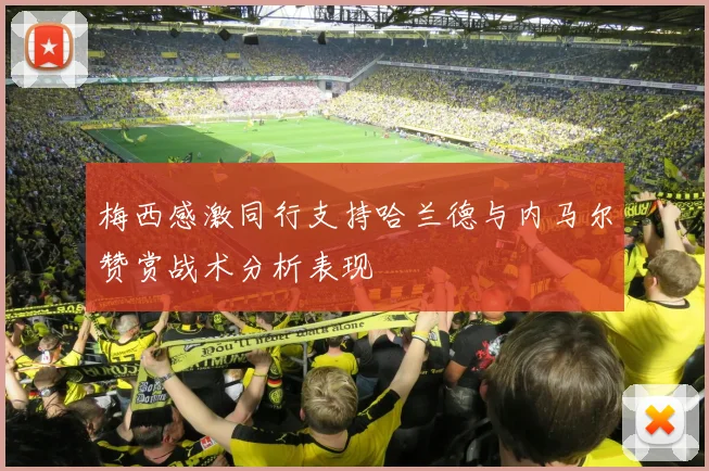 梅西感激同行支持哈兰德与内马尔赞赏战术分析表现