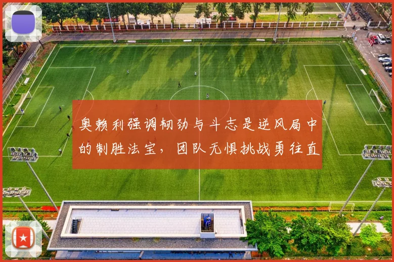 奥赖利强调韧劲与斗志是逆风局中的制胜法宝，团队无惧挑战勇往直前