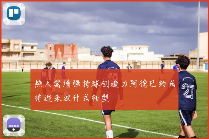 热火需增强持球创造力阿德巴约或将迎来波什式转型