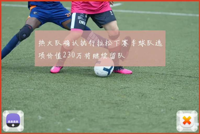 热火队确认执行拉松下赛季球队选项价值230万将继续留队