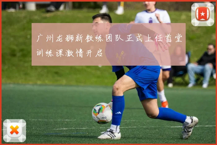 广州龙狮新教练团队正式上任首堂训练课激情开启