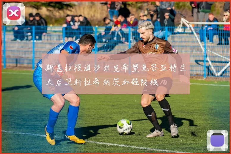斯基拉报道沙尔克希望免签亚特兰大后卫科拉希纳茨加强防线