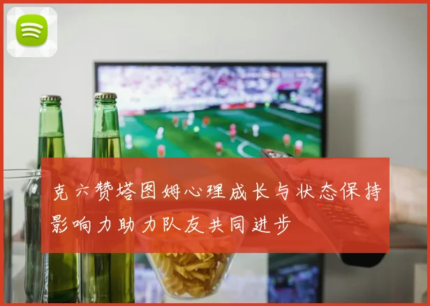 克六赞塔图姆心理成长与状态保持影响力助力队友共同进步