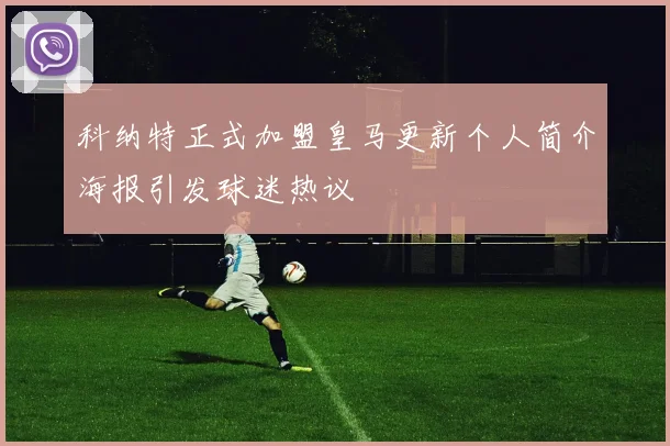 科纳特正式加盟皇马更新个人简介海报引发球迷热议