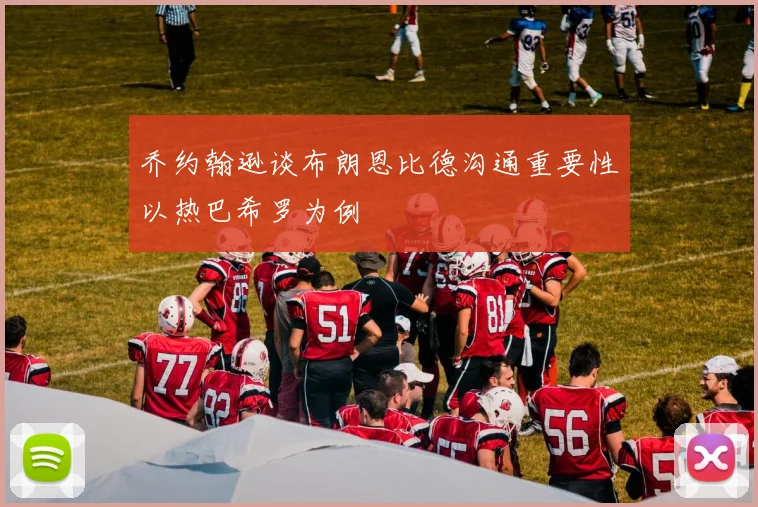 乔约翰逊谈布朗恩比德沟通重要性以热巴希罗为例