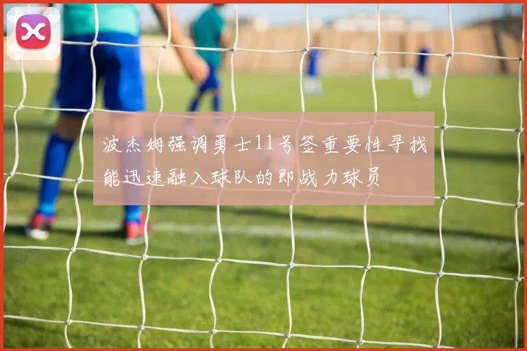 波杰姆强调勇士11号签重要性寻找能迅速融入球队的即战力球员
